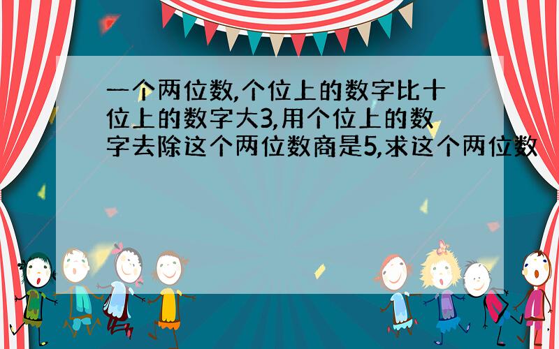 一个两位数,个位上的数字比十位上的数字大3,用个位上的数字去除这个两位数商是5,求这个两位数