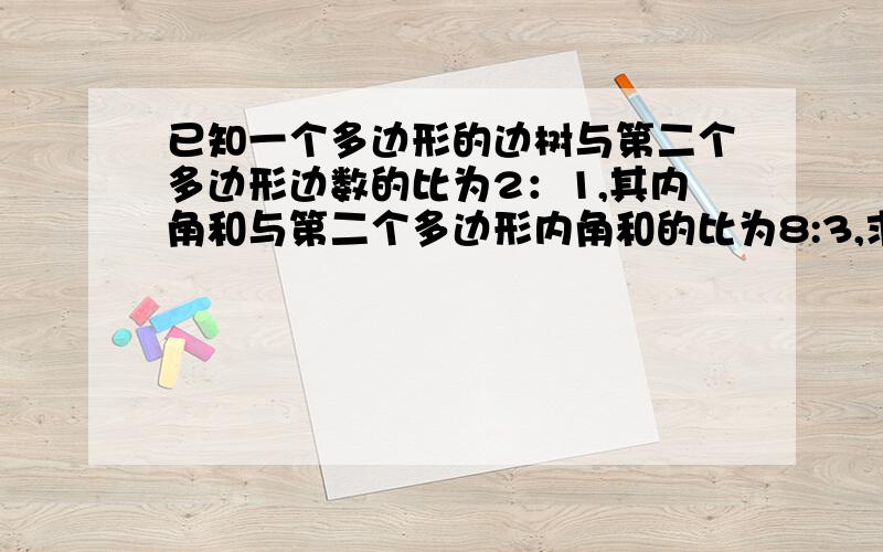 已知一个多边形的边树与第二个多边形边数的比为2：1,其内角和与第二个多边形内角和的比为8:3,求这两个多