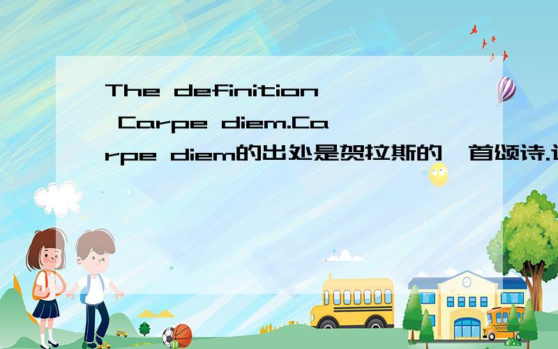 The definition Carpe diem.Carpe diem的出处是贺拉斯的一首颂诗.这首诗的原文是什么?