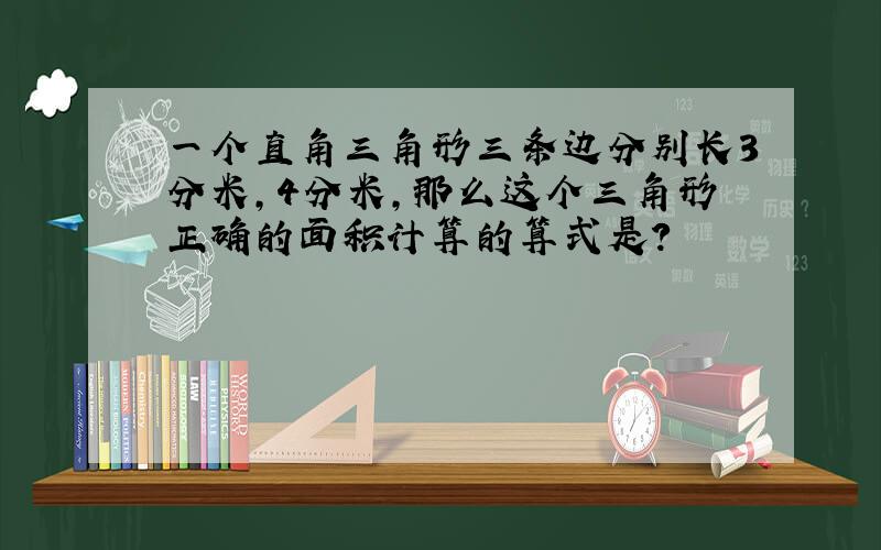 一个直角三角形三条边分别长3分米,4分米,那么这个三角形正确的面积计算的算式是?