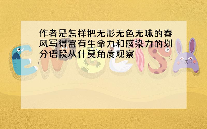 作者是怎样把无形无色无味的春风写得富有生命力和感染力的划分语段从什莫角度观察