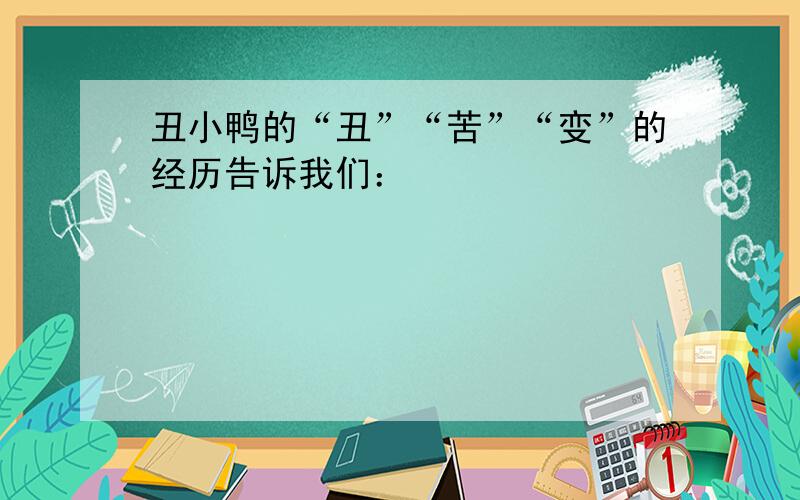 丑小鸭的“丑”“苦”“变”的经历告诉我们：