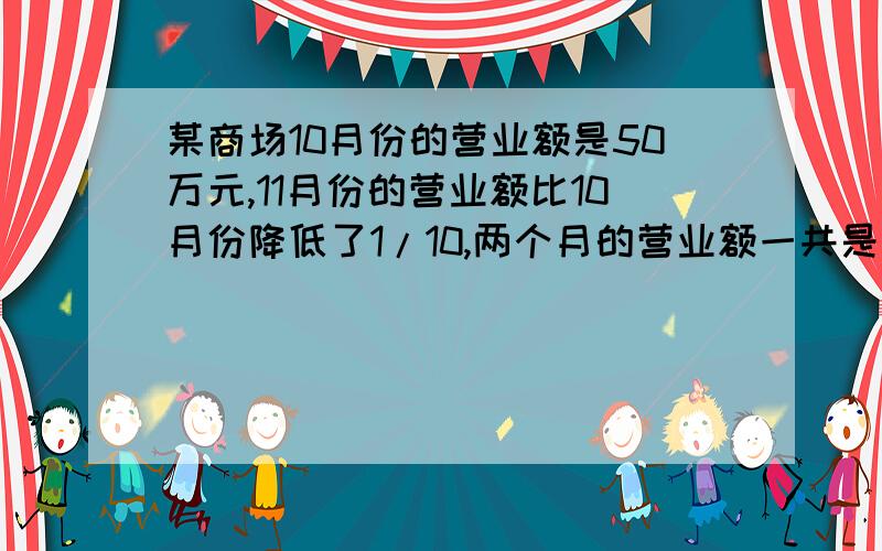 某商场10月份的营业额是50万元,11月份的营业额比10月份降低了1/10,两个月的营业额一共是多少万元?