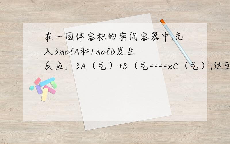 在一固体容积的密闭容器中,充入3molA和1molB发生反应：3A（气）+B（气====xC（气）,达到平衡后,C的物质