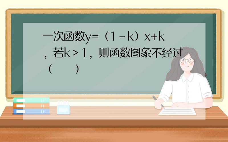 一次函数y=（1-k）x+k，若k＞1，则函数图象不经过（　　）