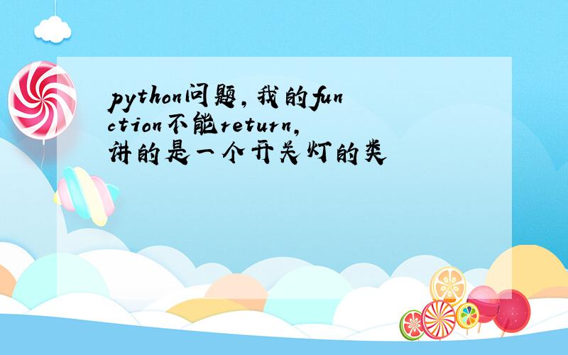 python问题,我的function不能return,讲的是一个开关灯的类