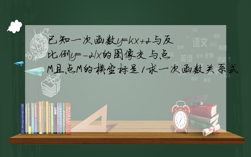 已知一次函数y=kx+2与反比例y=-2/x的图像交与点M且点M的横坐标是1求一次函数关系式