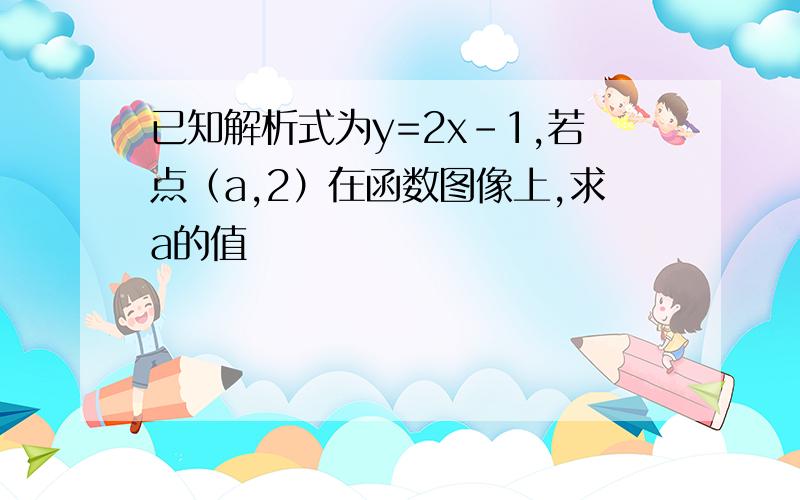 已知解析式为y=2x-1,若点（a,2）在函数图像上,求a的值