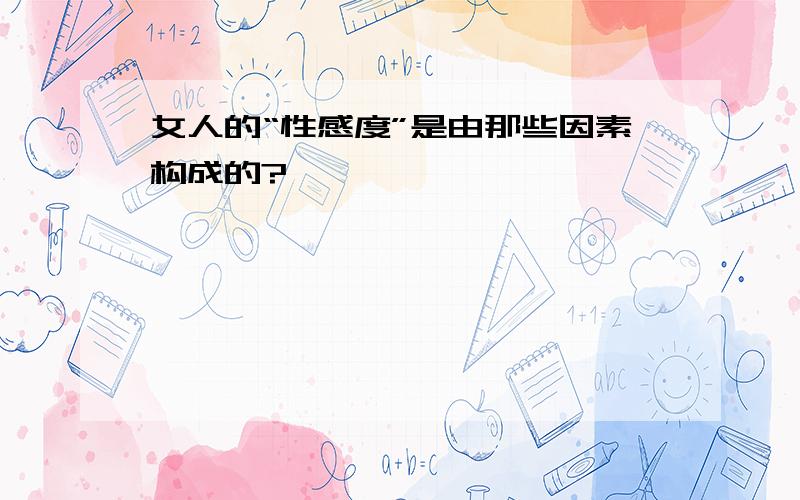 女人的“性感度”是由那些因素构成的?