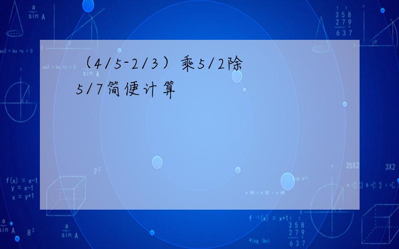 （4/5-2/3）乘5/2除5/7简便计算