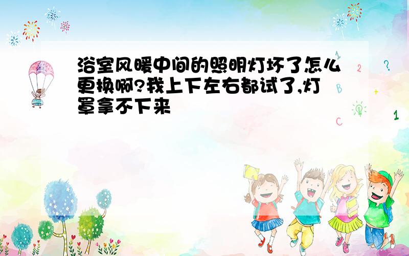 浴室风暖中间的照明灯坏了怎么更换啊?我上下左右都试了,灯罩拿不下来