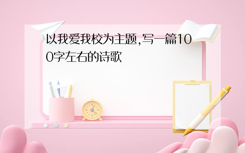 以我爱我校为主题,写一篇100字左右的诗歌