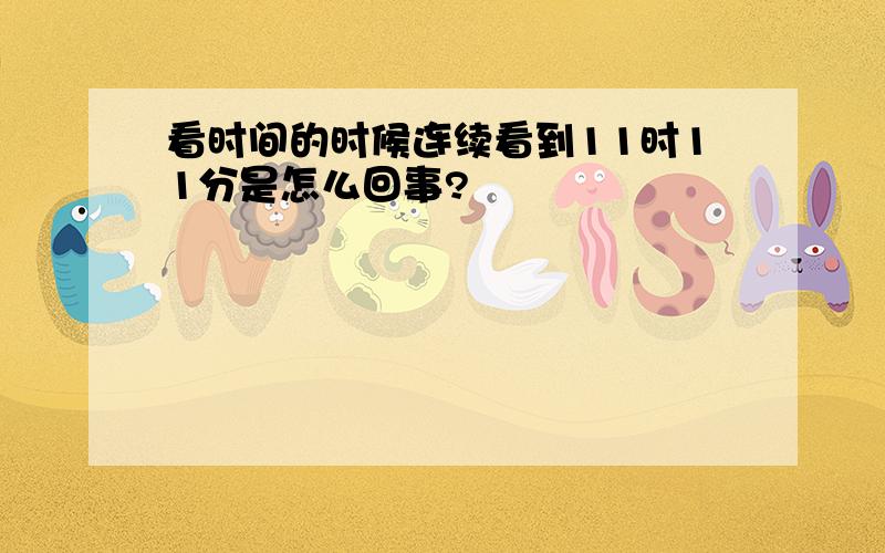 看时间的时候连续看到11时11分是怎么回事?