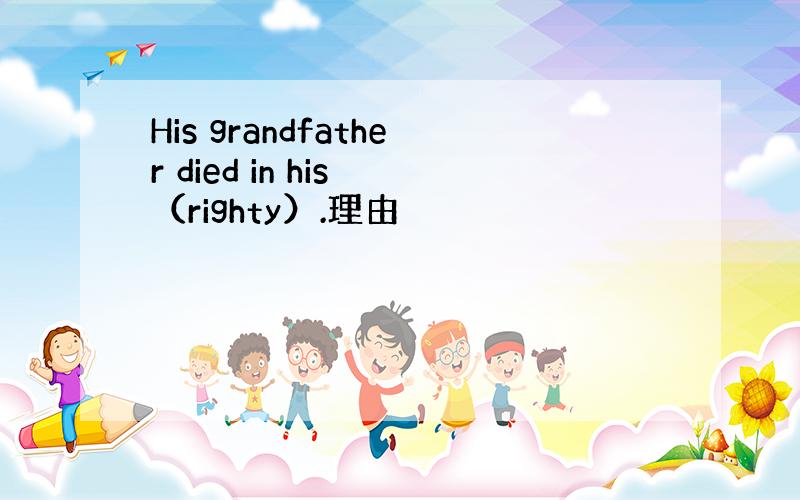 His grandfather died in his （righty）.理由