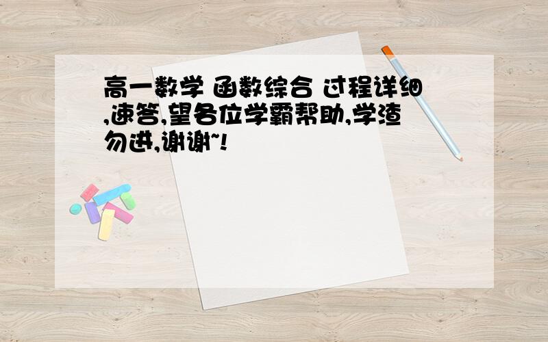 高一数学 函数综合 过程详细,速答,望各位学霸帮助,学渣勿进,谢谢~!