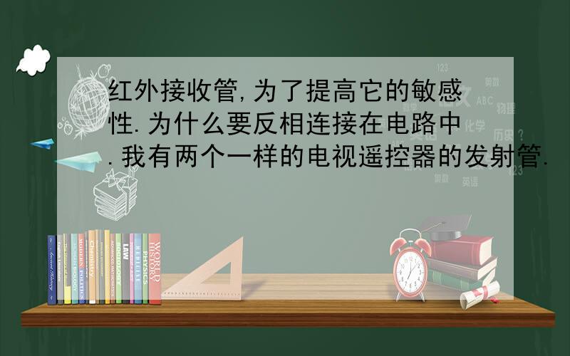 红外接收管,为了提高它的敏感性.为什么要反相连接在电路中.我有两个一样的电视遥控器的发射管.