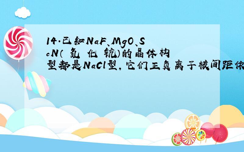 14.已知NaF、MgO、ScN（ 氮 化 钪）的晶体构型都是NaCl型,它们正负离子核间距依次为231 pm、210