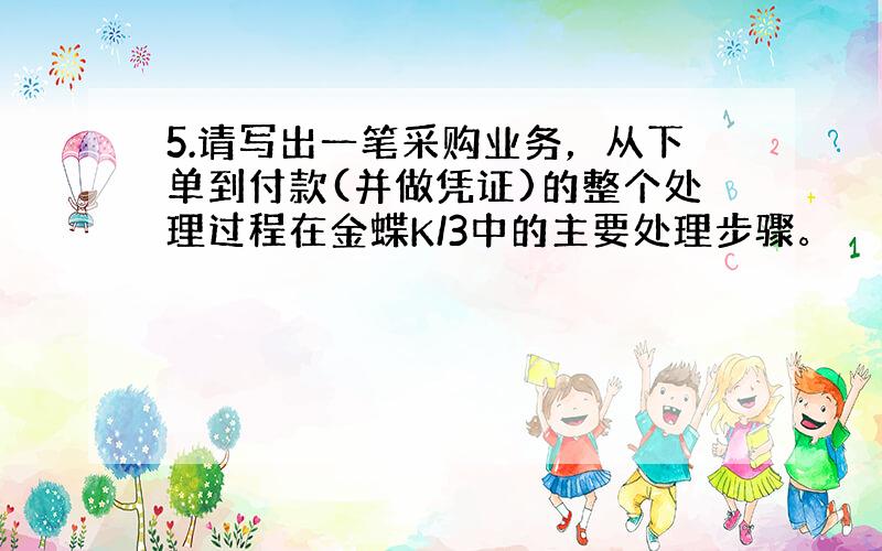 5.请写出一笔采购业务，从下单到付款(并做凭证)的整个处理过程在金蝶K/3中的主要处理步骤。