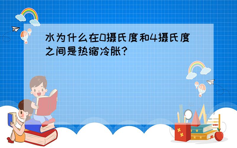 水为什么在0摄氏度和4摄氏度之间是热缩冷胀?