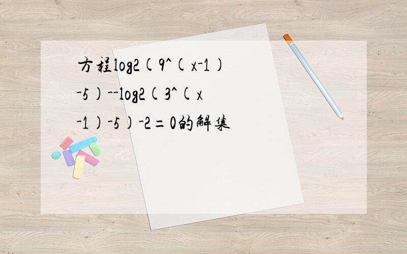 方程log2(9^(x-1)-5)--log2(3^(x-1)-5)-2=0的解集