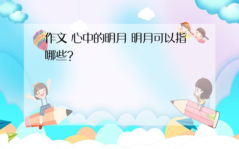 作文 心中的明月 明月可以指哪些?