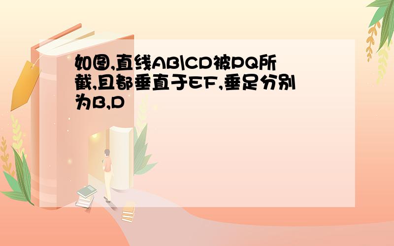 如图,直线AB\CD被PQ所截,且都垂直于EF,垂足分别为B,D