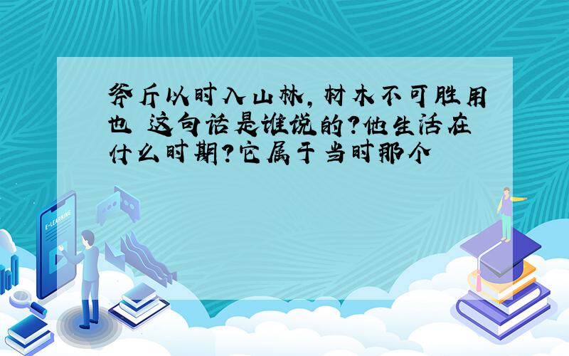 斧斤以时入山林,材木不可胜用也 这句话是谁说的?他生活在什么时期?它属于当时那个