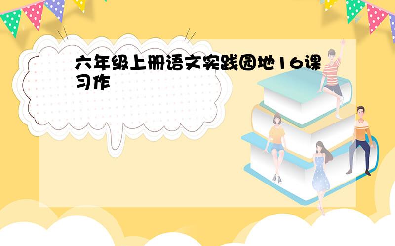 六年级上册语文实践园地16课习作