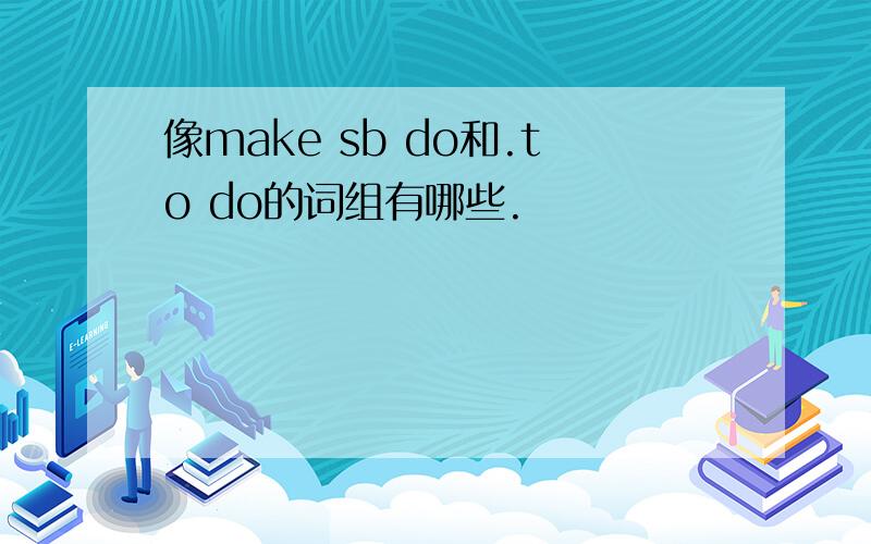 像make sb do和.to do的词组有哪些.