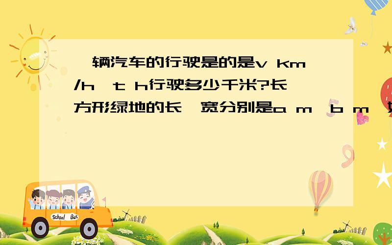 一辆汽车的行驶是的是v km/h,t h行驶多少千米?长方形绿地的长,宽分别是a m,b m,如果长增加 x m,新增加