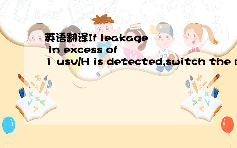 英语翻译If leakage in excess of 1 usv/H is detected,switch the m