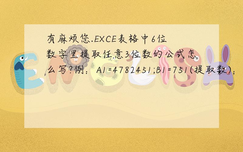 有麻烦您.EXCE表格中6位数字里提取任意3位数的公式怎么写?例：A1=4782451;B1=751(提取数)；