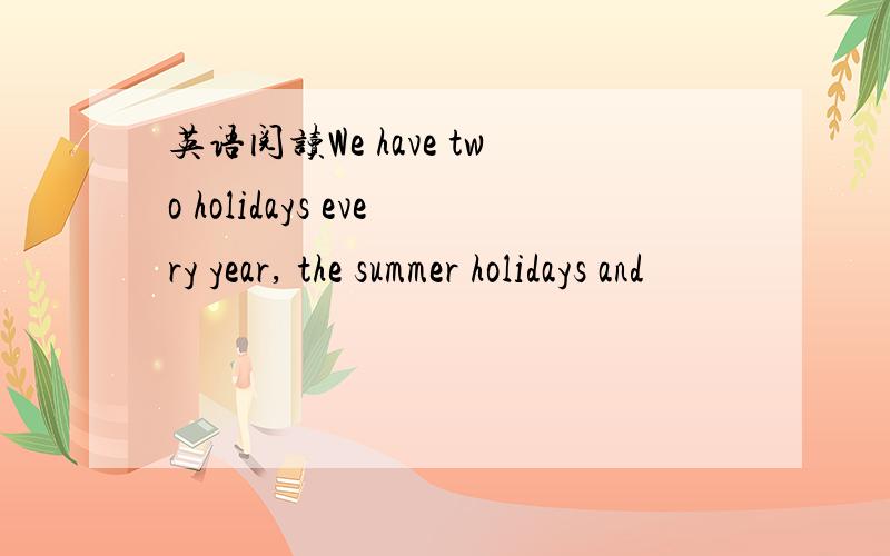 英语阅读We have two holidays every year, the summer holidays and