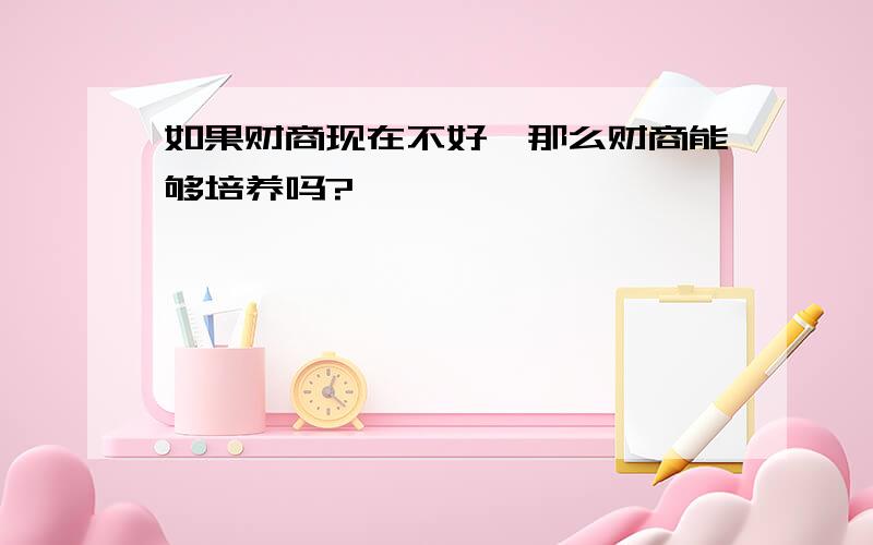 如果财商现在不好,那么财商能够培养吗?