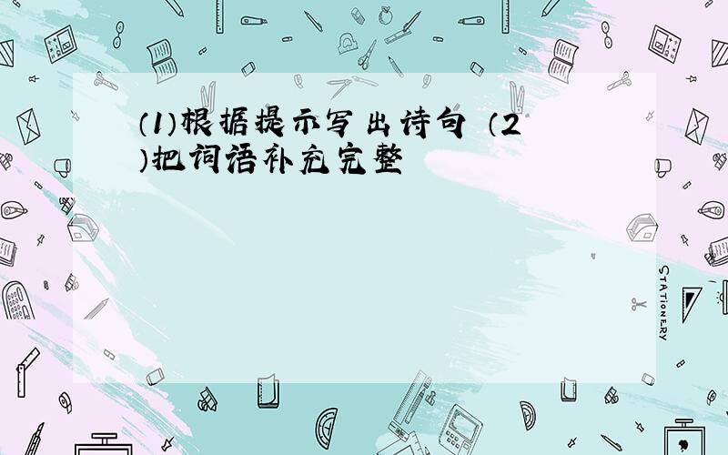 （1）根据提示写出诗句 （2）把词语补充完整