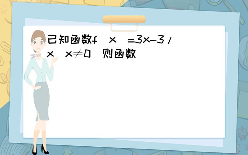 已知函数f(x)=3x-3/x(x≠0)则函数