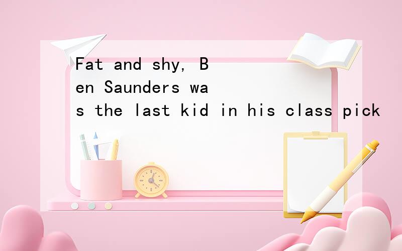 Fat and shy, Ben Saunders was the last kid in his class pick