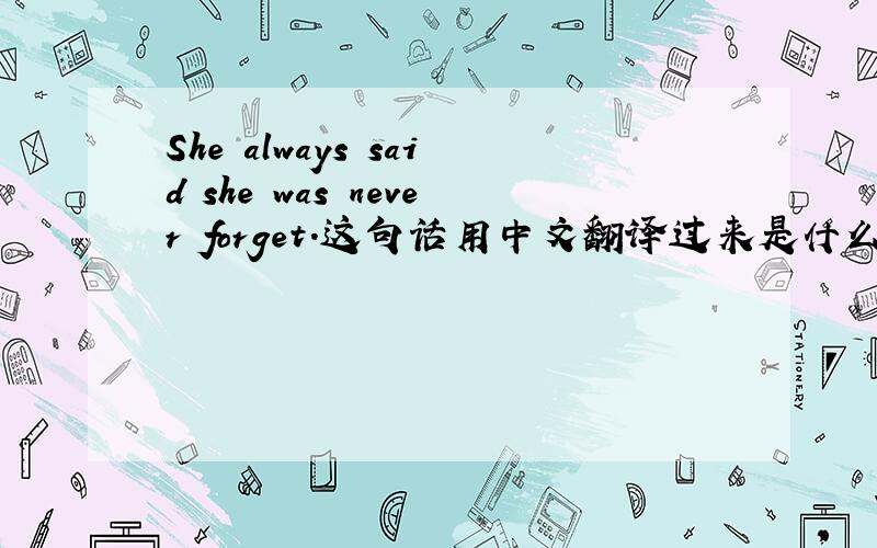 She always said she was never forget.这句话用中文翻译过来是什么意思?