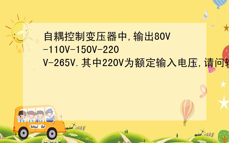 自耦控制变压器中,输出80V-110V-150V-220V-265V.其中220V为额定输入电压,请问输出每组电压都要达