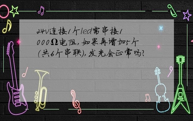 24v连接1个led需串接1000Ω电阻,如果再增加5个（共6个串联）,发光会正常吗?