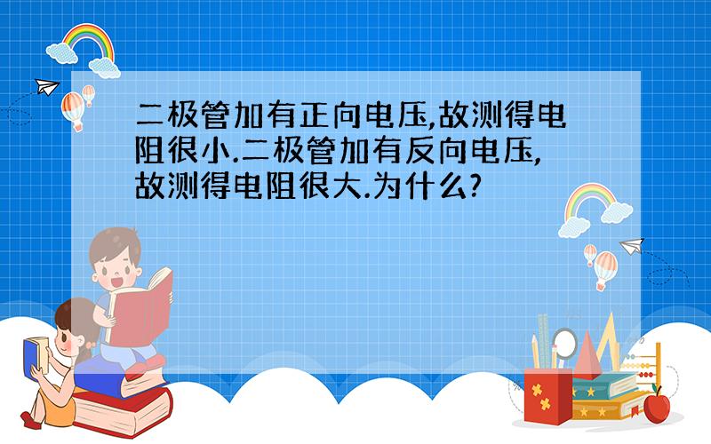 二极管加有正向电压,故测得电阻很小.二极管加有反向电压,故测得电阻很大.为什么?