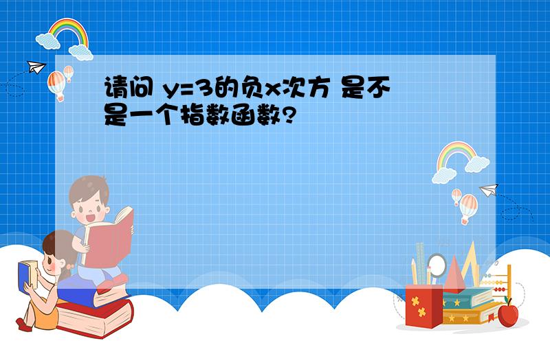 请问 y=3的负x次方 是不是一个指数函数?