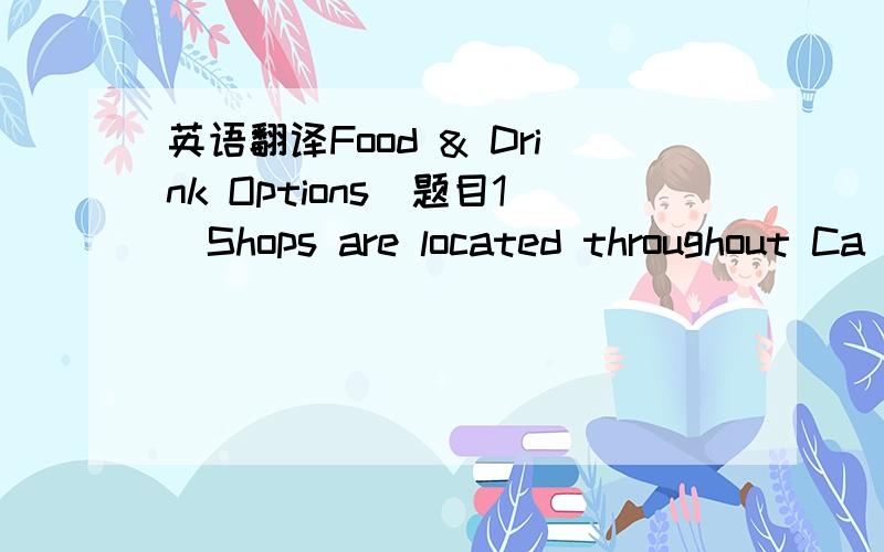 英语翻译Food & Drink Options（题目1）Shops are located throughout Ca