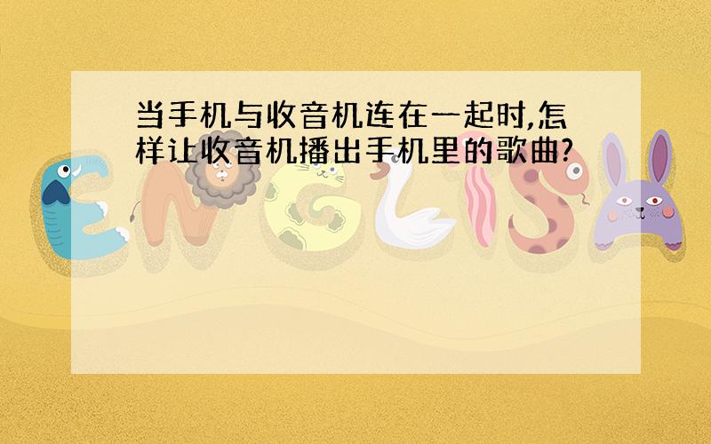 当手机与收音机连在一起时,怎样让收音机播出手机里的歌曲?