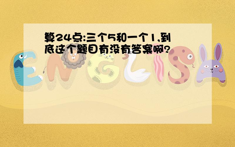 算24点:三个5和一个1,到底这个题目有没有答案啊?