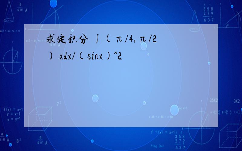 求定积分 ∫(π/4,π/2) xdx/(sinx)^2