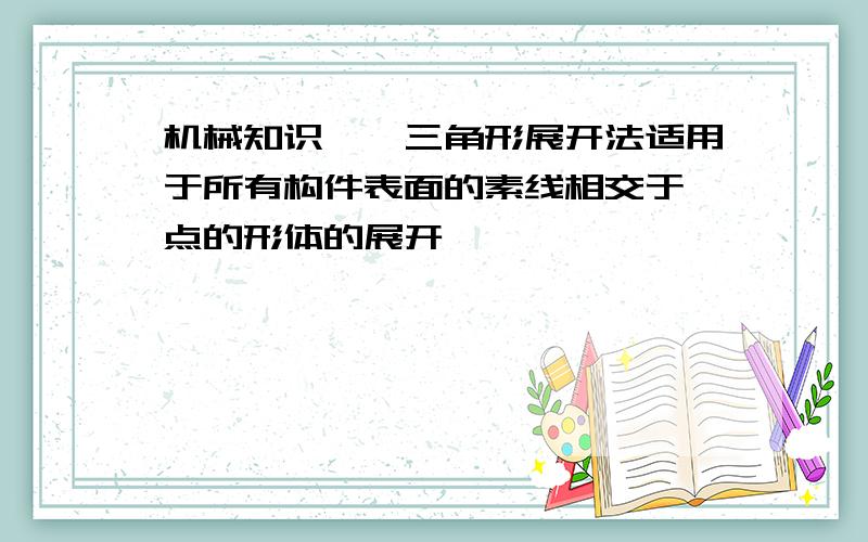 机械知识——三角形展开法适用于所有构件表面的素线相交于一点的形体的展开,