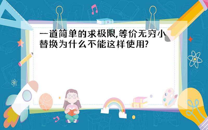 一道简单的求极限,等价无穷小替换为什么不能这样使用?