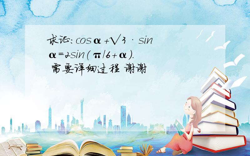 求证:cosα+√3·sinα=2sin(π/6+α). 需要详细过程 谢谢