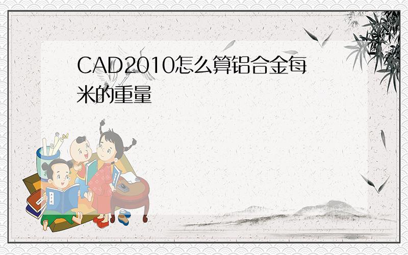 CAD2010怎么算铝合金每米的重量